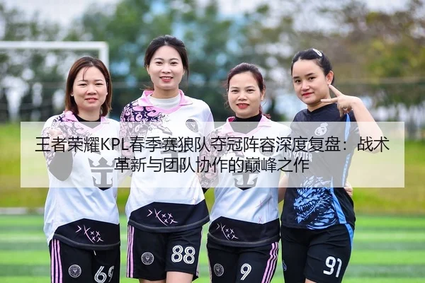 wang-zhe-rong-yao-chun-ji-sai-lang-dui-duo-guan-zhen-rong-shen-du-fu-pan-zhan-shu-ge-xin-yu-tuan-dui-xie-zuo-de-dian-2-804.jpg