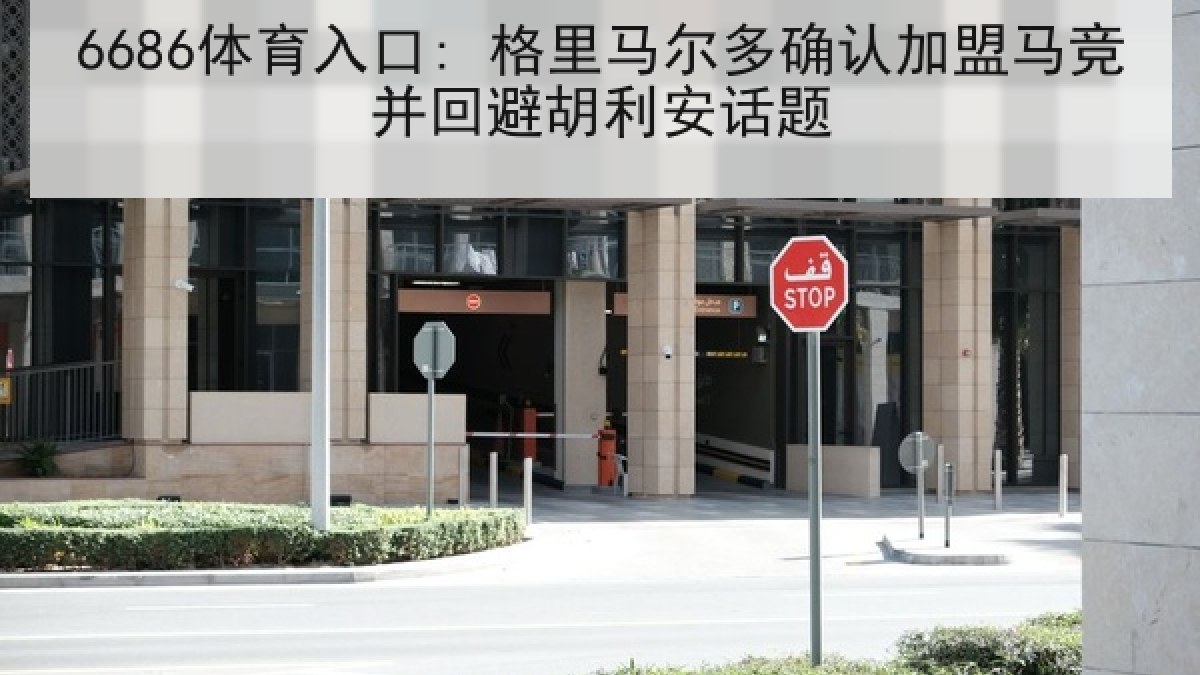 6686体育入口: 格里马尔多确认加盟马竞并回避胡利安话题