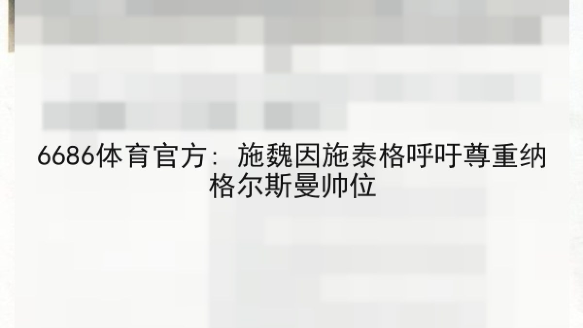 6686体育官方: 施魏因施泰格呼吁尊重纳格尔斯曼帅位