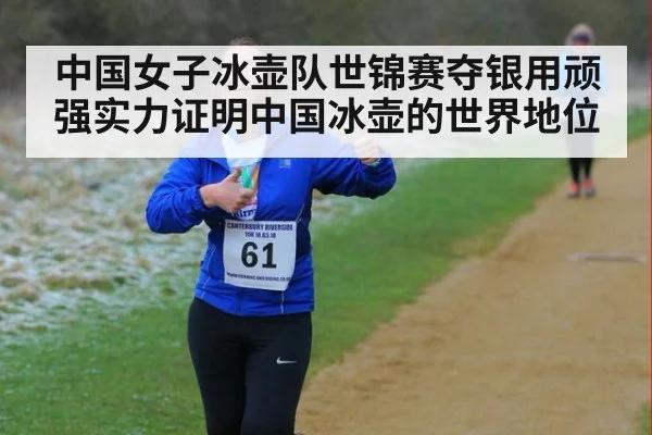 中国女子冰壶队世锦赛夺银用顽强实力证明中国冰壶的世界地位