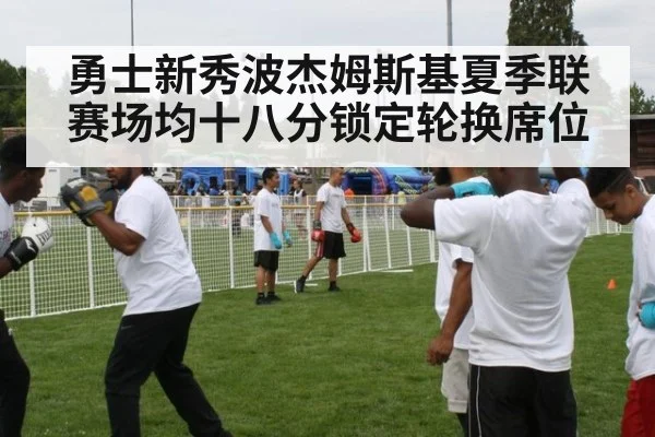 勇士新秀波杰姆斯基夏季联赛场均十八分锁定轮换席位