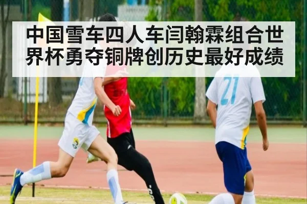 中国雪车四人车闫翰霖组合世界杯勇夺铜牌创历史最好成绩