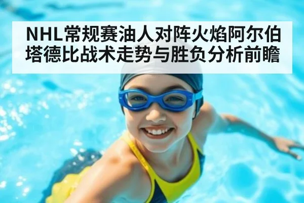 NHL常规赛油人对阵火焰阿尔伯塔德比战术走势与胜负分析前瞻