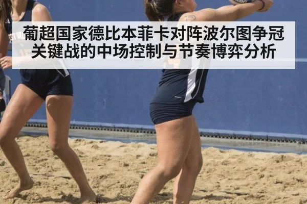 葡超国家德比本菲卡对阵波尔图争冠关键战的中场控制与节奏博弈分析
