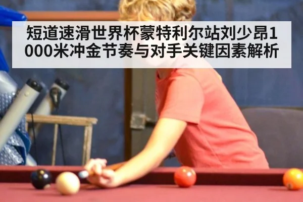 短道速滑世界杯蒙特利尔站刘少昂1000米冲金节奏与对手关键因素解析