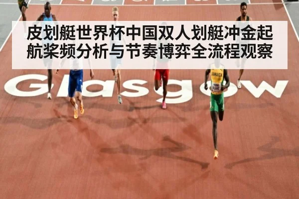 皮划艇世界杯中国双人划艇冲金起航桨频分析与节奏博弈全流程观察